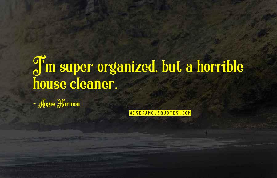 Organized House Quotes By Angie Harmon: I'm super organized, but a horrible house cleaner. Organized House Quotes By Angie Harmon: I'm super organized, but a horrible house cleaner.