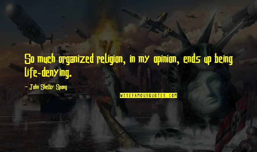 Organized Life Quotes By John Shelby Spong: So much organized religion, in my opinion, ends