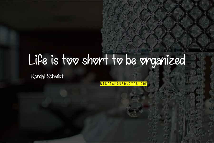 Organized Life Quotes By Kendall Schmidt: Life is too short to be organized