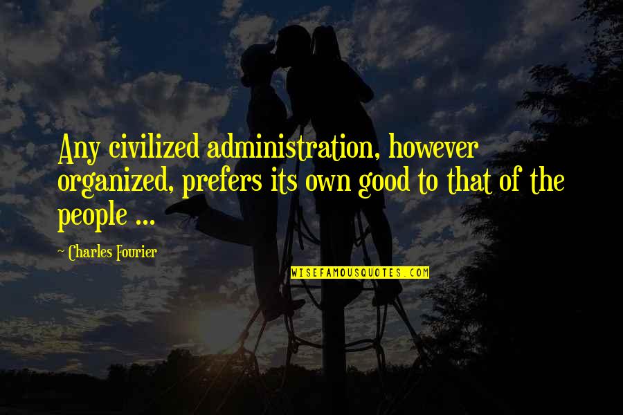 Organized People Quotes By Charles Fourier: Any civilized administration, however organized, prefers its own