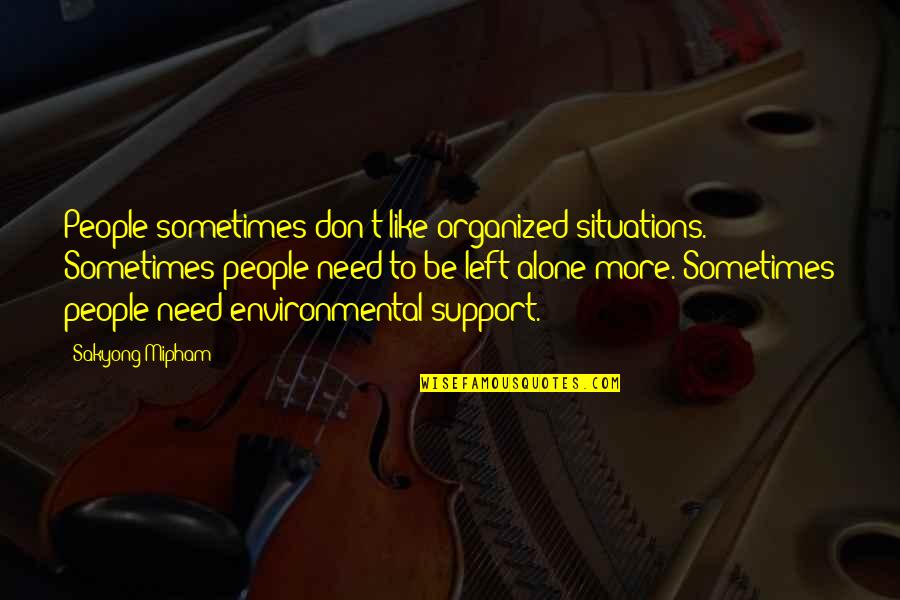 Organized People Quotes By Sakyong Mipham: People sometimes don't like organized situations. Sometimes people
