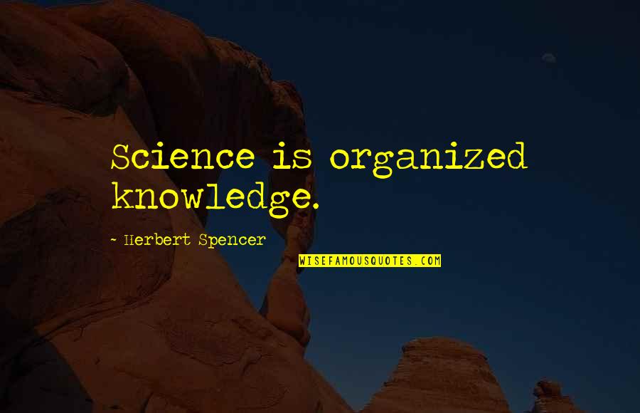 Organized Quotes By Herbert Spencer: Science is organized knowledge.