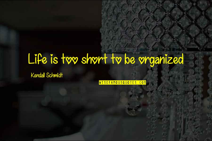 Organized Quotes By Kendall Schmidt: Life is too short to be organized