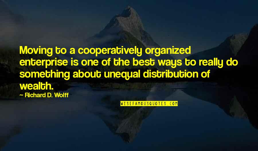 Organized Quotes By Richard D. Wolff: Moving to a cooperatively organized enterprise is one