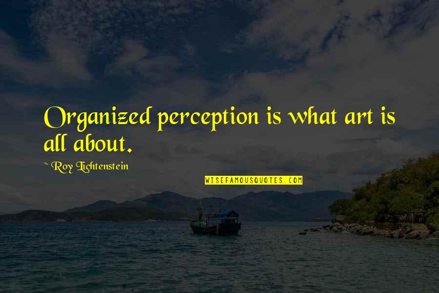 Organized Quotes By Roy Lichtenstein: Organized perception is what art is all about.