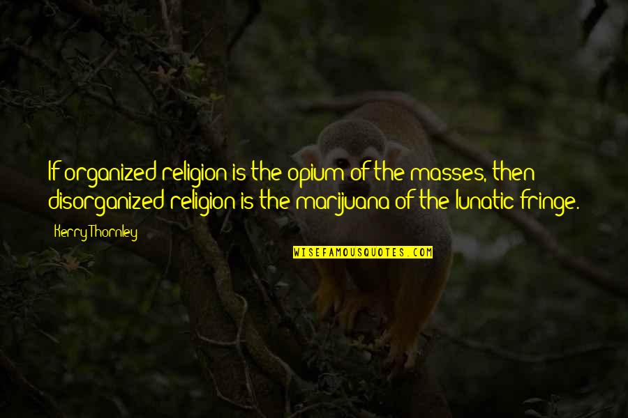 Organized Religion Quotes By Kerry Thornley: If organized religion is the opium of the