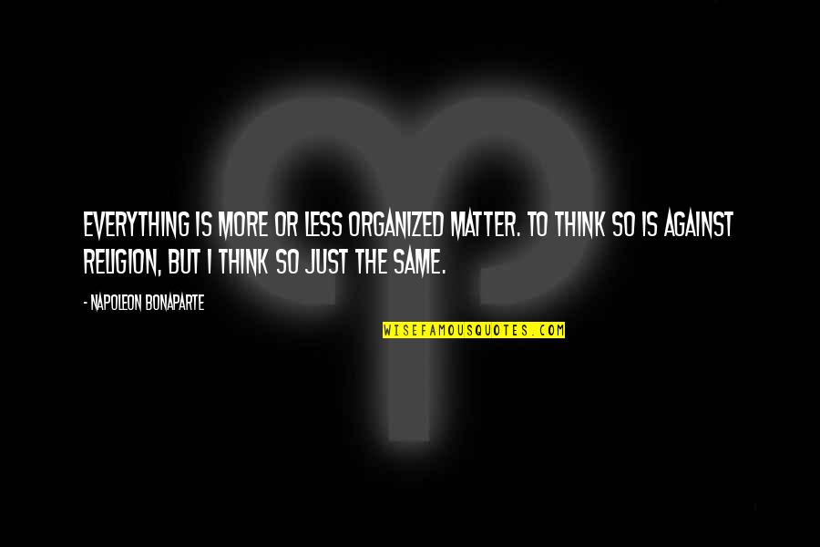 Organized Religion Quotes By Napoleon Bonaparte: Everything is more or less organized matter. To