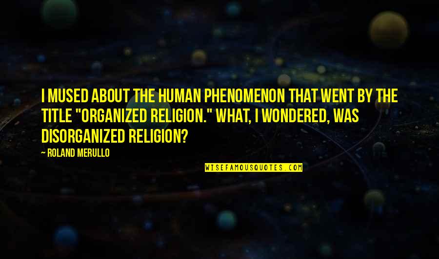 Organized Religion Quotes By Roland Merullo: I mused about the human phenomenon that went