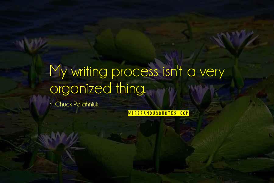 Organized Writing Quotes By Chuck Palahniuk: My writing process isn't a very organized thing.