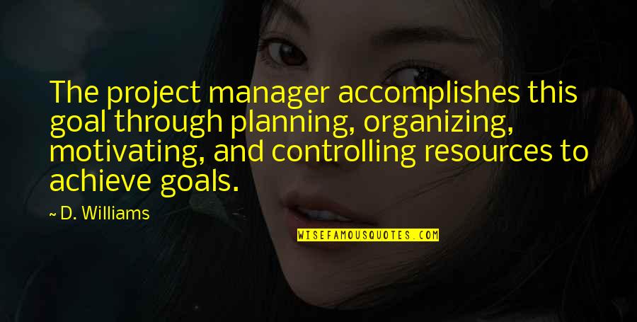 Organizing Quotes By D. Williams: The project manager accomplishes this goal through planning,