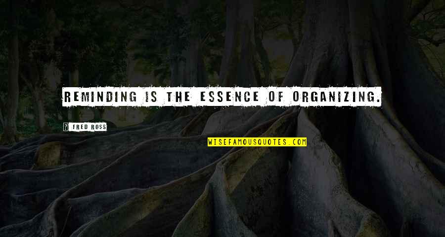 Organizing Quotes By Fred Ross: Reminding is the essence of organizing.