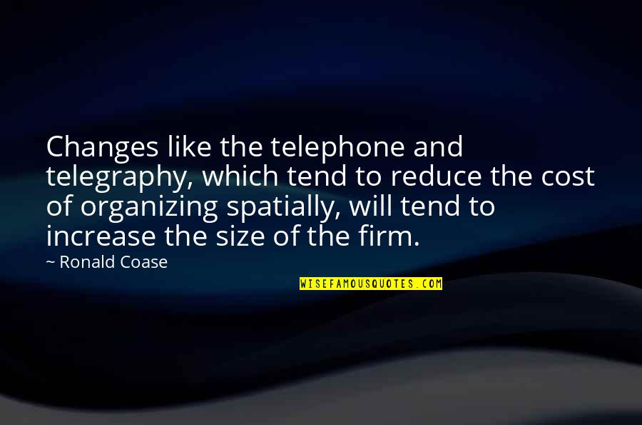 Organizing Quotes By Ronald Coase: Changes like the telephone and telegraphy, which tend