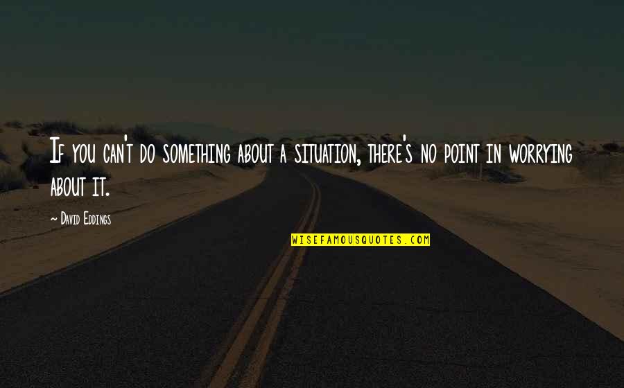 Organizing Your Business Quotes By David Eddings: If you can't do something about a situation,