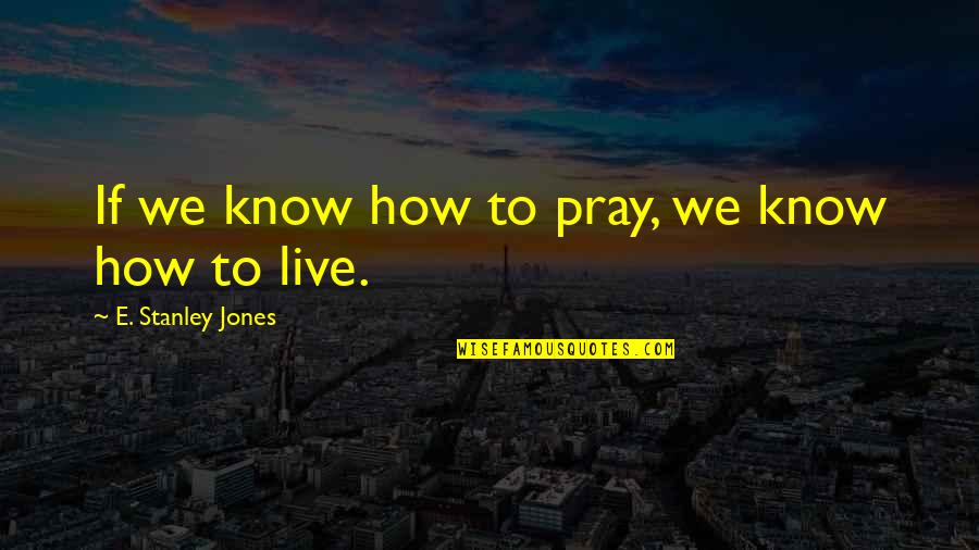 Organizing Your Business Quotes By E. Stanley Jones: If we know how to pray, we know Organizing Your Business Quotes By E. Stanley Jones: If we know how to pray, we know