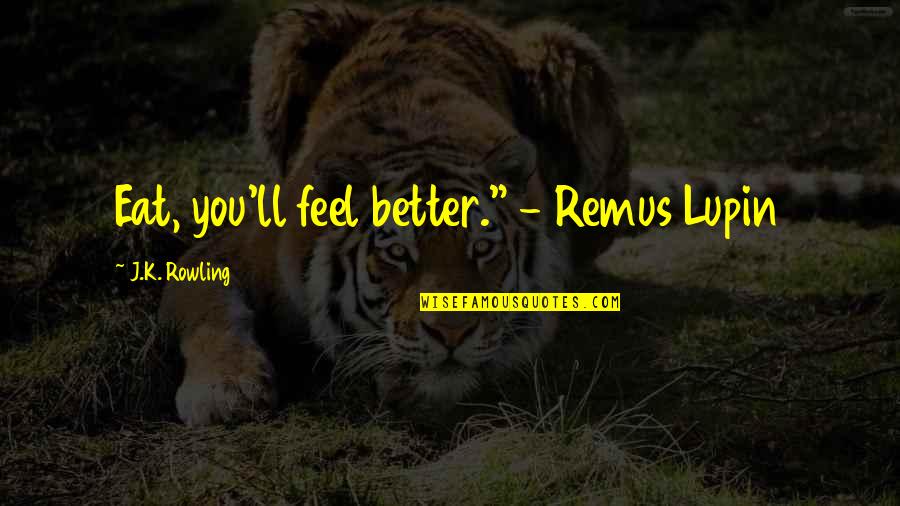 Organizing Your Life Quotes By J.K. Rowling: Eat, you'll feel better." - Remus Lupin