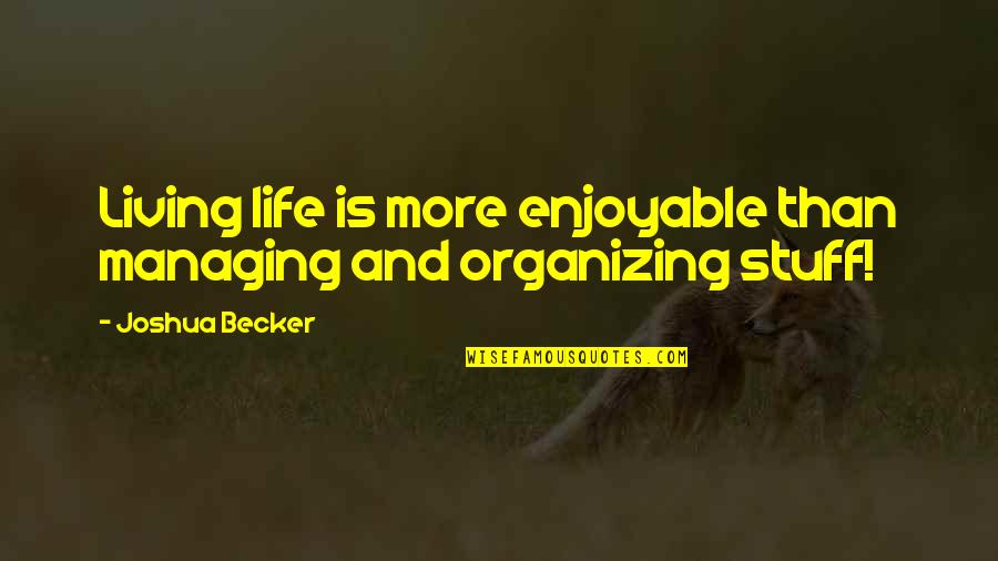 Organizing Your Life Quotes By Joshua Becker: Living life is more enjoyable than managing and