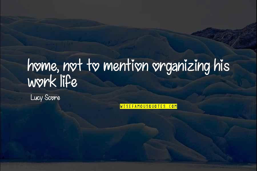 Organizing Your Life Quotes By Lucy Score: home, not to mention organizing his work life