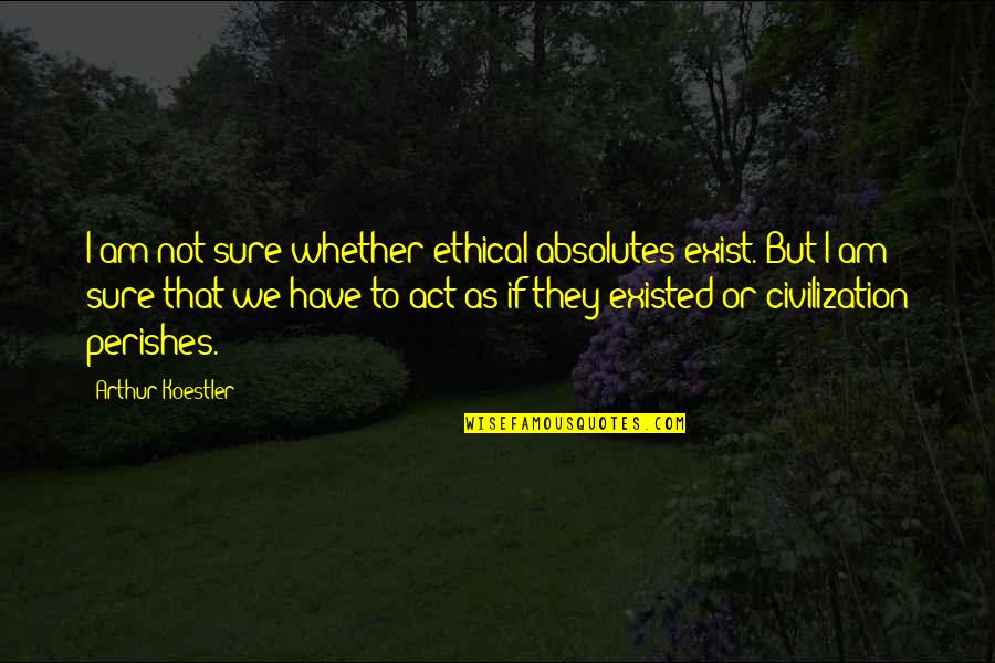 Organizmat Quotes By Arthur Koestler: I am not sure whether ethical absolutes exist.