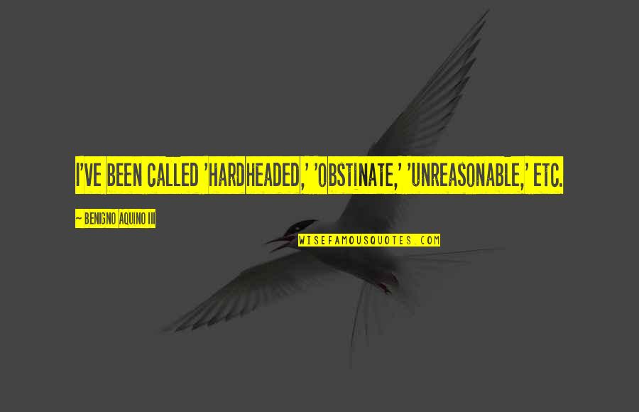 Organizology Quotes By Benigno Aquino III: I've been called 'hardheaded,' 'obstinate,' 'unreasonable,' etc.