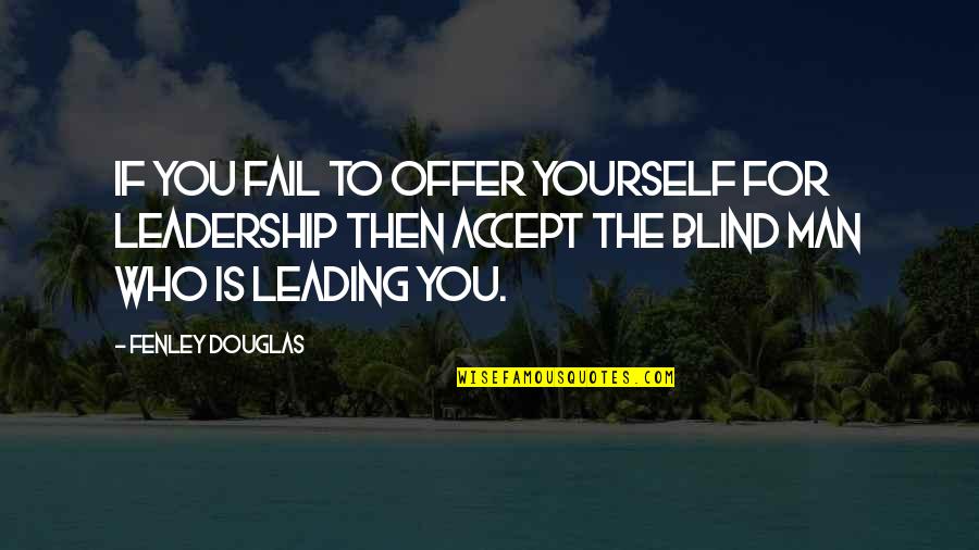 Organochlorine And Organophosphate Quotes By Fenley Douglas: If you fail to offer yourself for leadership