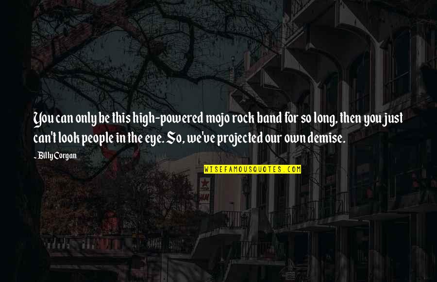 Organology Cornet Quotes By Billy Corgan: You can only be this high-powered mojo rock Organology Cornet Quotes By Billy Corgan: You can only be this high-powered mojo rock