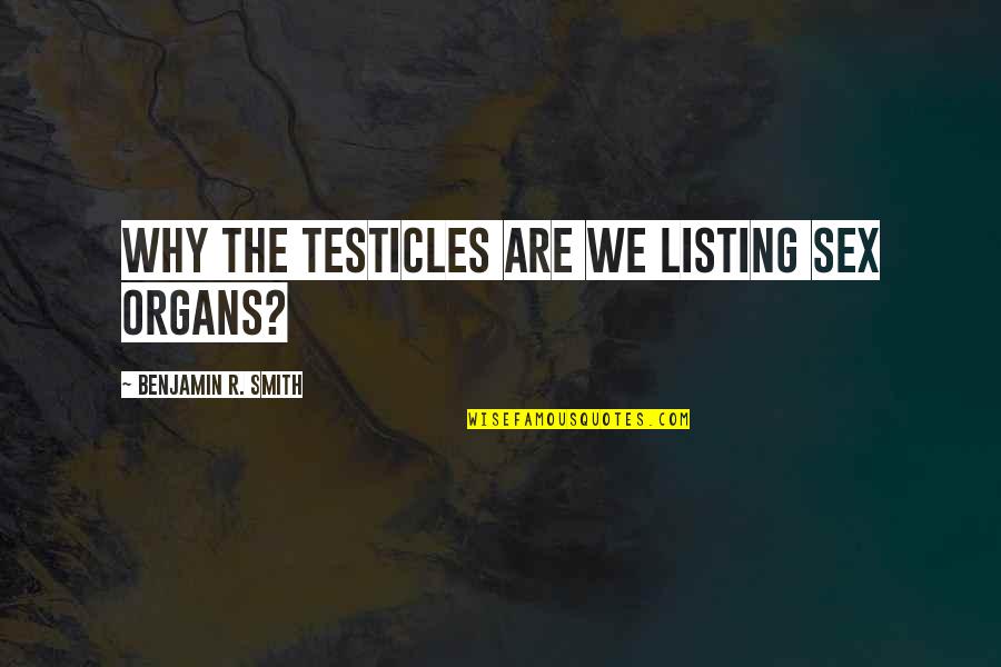 Organs Quotes By Benjamin R. Smith: Why the testicles are we listing sex organs? Organs Quotes By Benjamin R. Smith: Why the testicles are we listing sex organs?