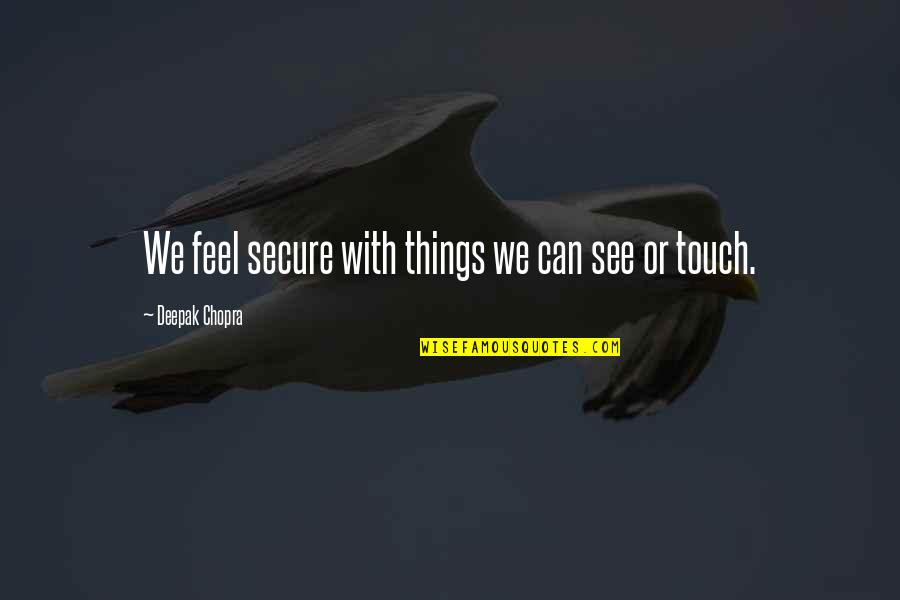 Organs Quotes By Deepak Chopra: We feel secure with things we can see Organs Quotes By Deepak Chopra: We feel secure with things we can see