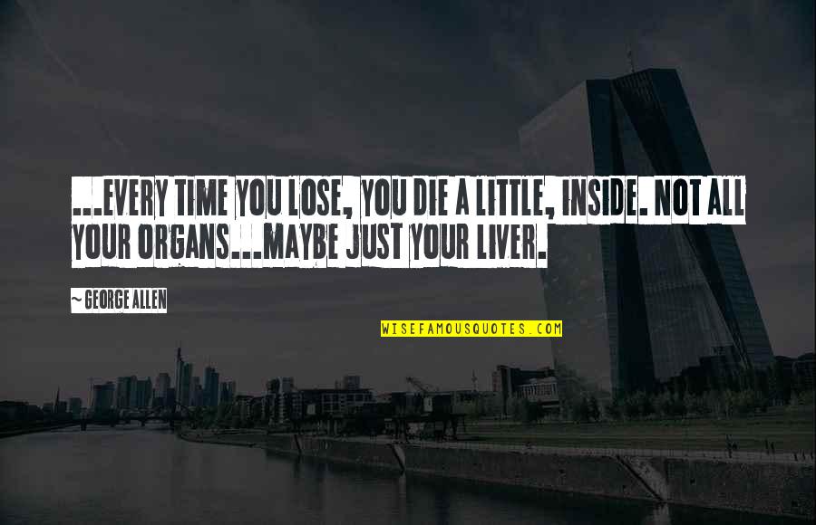Organs Quotes By George Allen: ...every time you lose, you die a little, Organs Quotes By George Allen: ...every time you lose, you die a little,