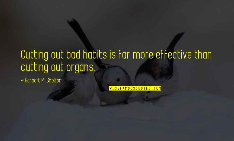Organs Quotes By Herbert M. Shelton: Cutting out bad habits is far more effective Organs Quotes By Herbert M. Shelton: Cutting out bad habits is far more effective