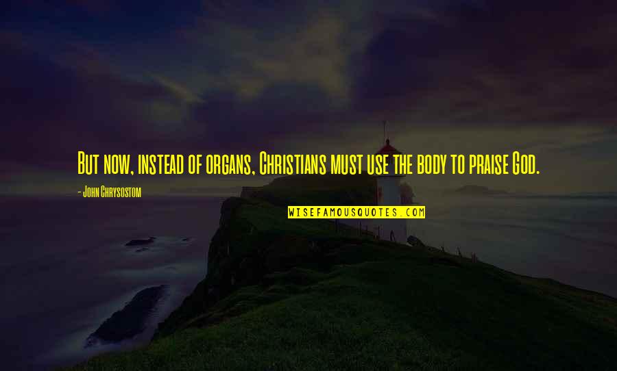 Organs Quotes By John Chrysostom: But now, instead of organs, Christians must use Organs Quotes By John Chrysostom: But now, instead of organs, Christians must use