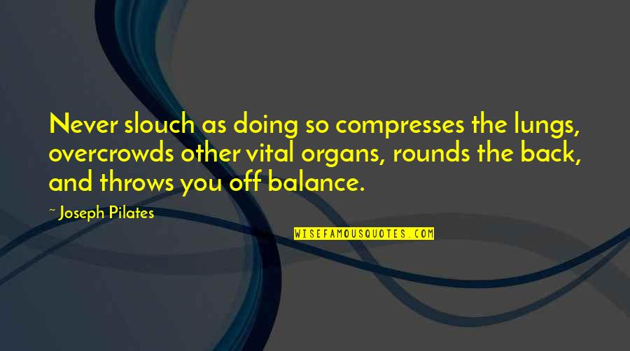 Organs Quotes By Joseph Pilates: Never slouch as doing so compresses the lungs, Organs Quotes By Joseph Pilates: Never slouch as doing so compresses the lungs,