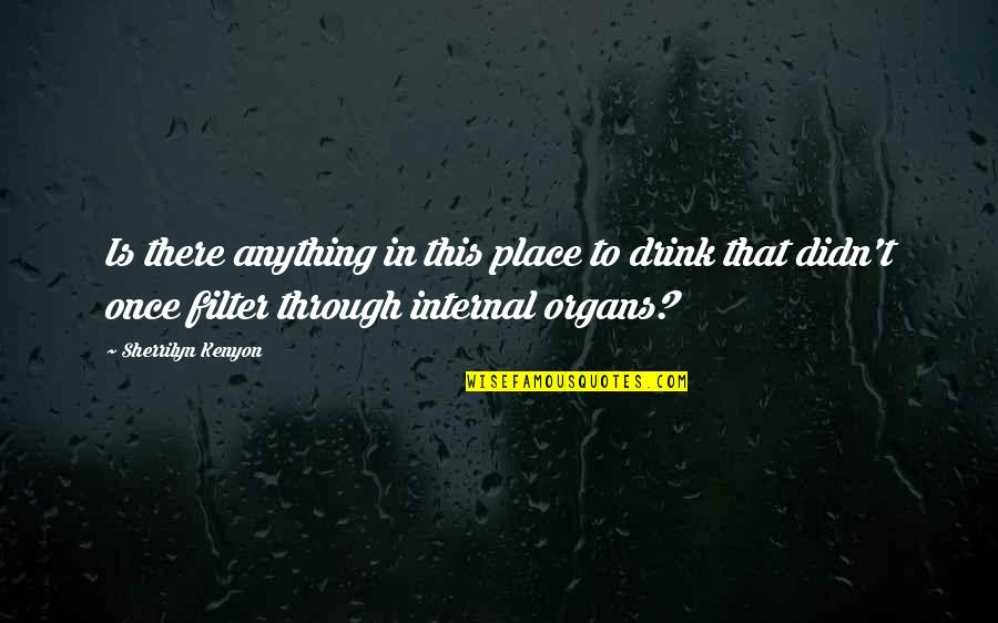 Organs Quotes By Sherrilyn Kenyon: Is there anything in this place to drink Organs Quotes By Sherrilyn Kenyon: Is there anything in this place to drink