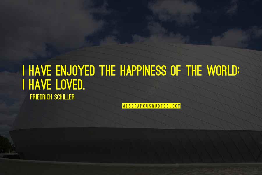 Organum Quotes By Friedrich Schiller: I have enjoyed the happiness of the world;