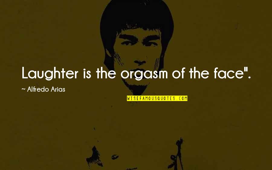 Orgasm Quotes By Alfredo Arias: Laughter is the orgasm of the face".