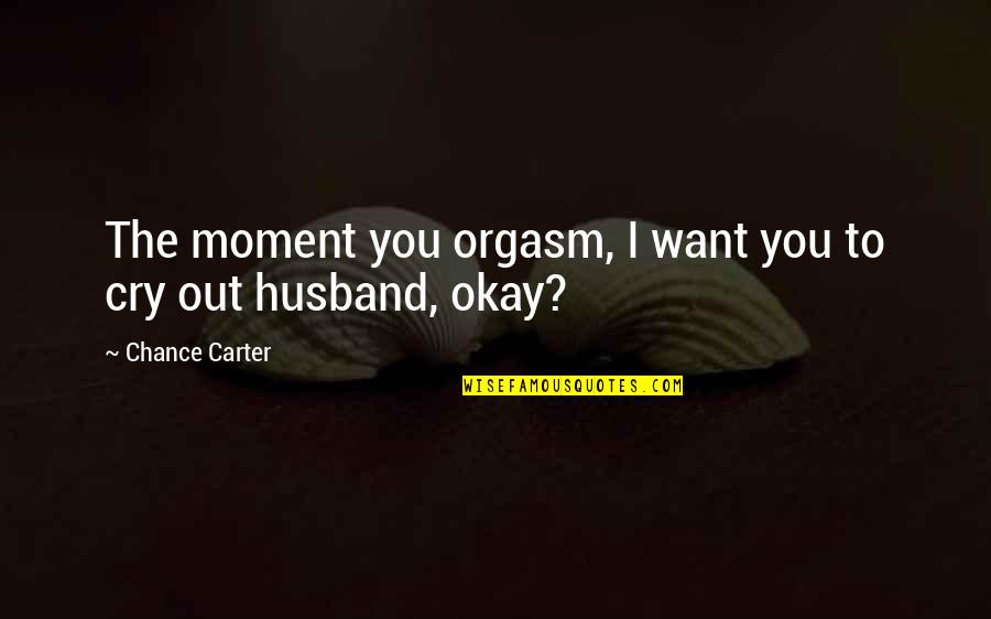Orgasm Quotes By Chance Carter: The moment you orgasm, I want you to