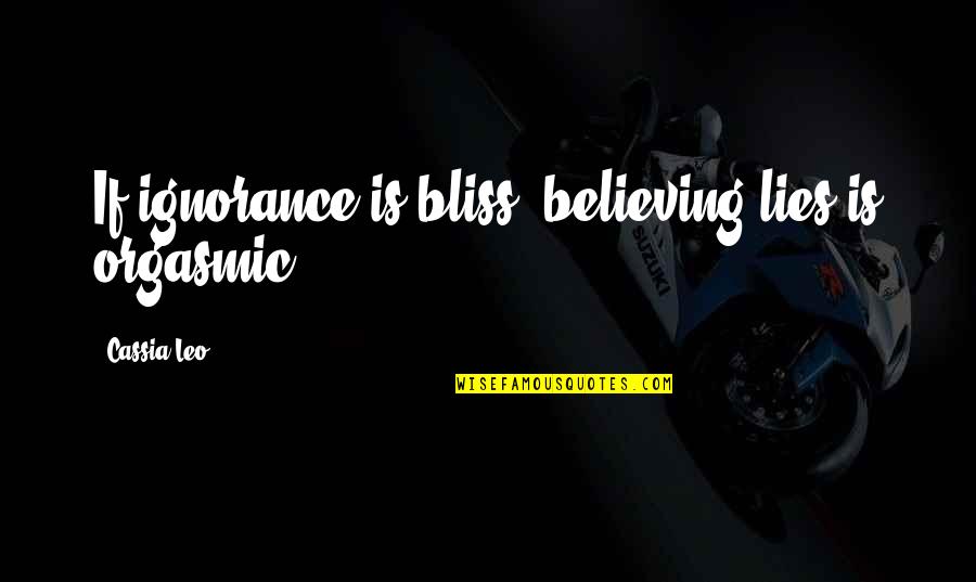 Orgasmic Quotes By Cassia Leo: If ignorance is bliss, believing lies is orgasmic. Orgasmic Quotes By Cassia Leo: If ignorance is bliss, believing lies is orgasmic.