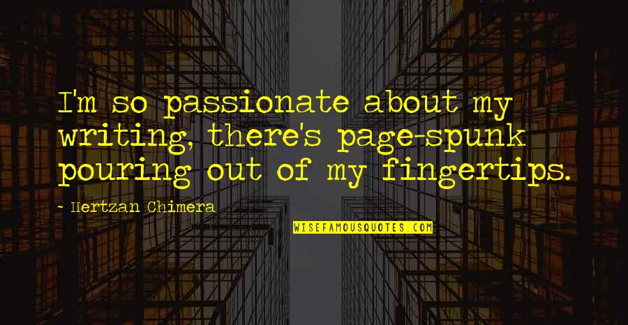 Orgasmic Quotes By Hertzan Chimera: I'm so passionate about my writing, there's page-spunk Orgasmic Quotes By Hertzan Chimera: I'm so passionate about my writing, there's page-spunk