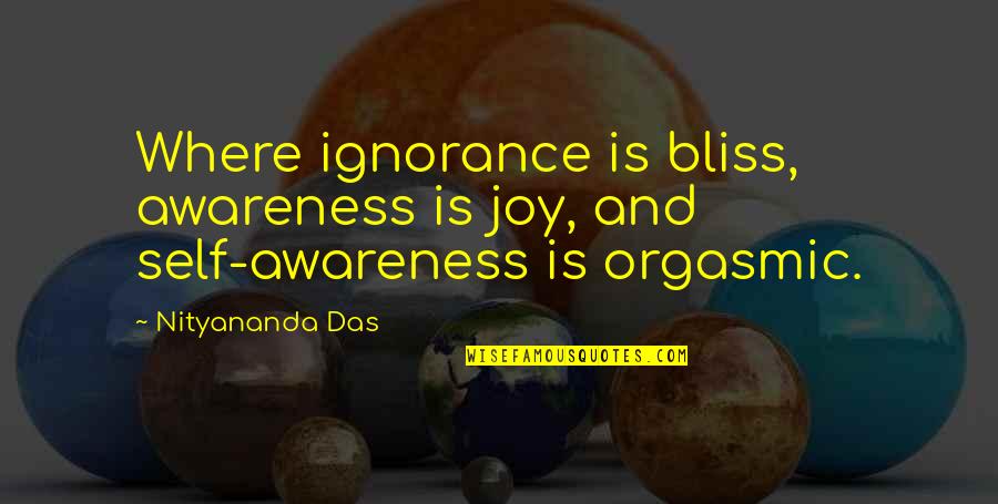 Orgasmic Quotes By Nityananda Das: Where ignorance is bliss, awareness is joy, and