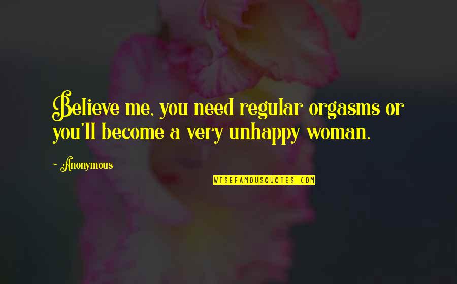 Orgasms Quotes By Anonymous: Believe me, you need regular orgasms or you'll