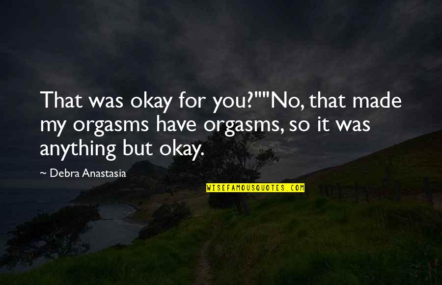 Orgasms Quotes By Debra Anastasia: That was okay for you?""No, that made my
