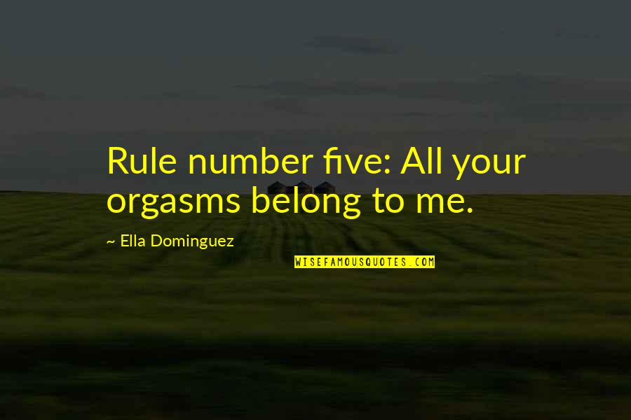 Orgasms Quotes By Ella Dominguez: Rule number five: All your orgasms belong to