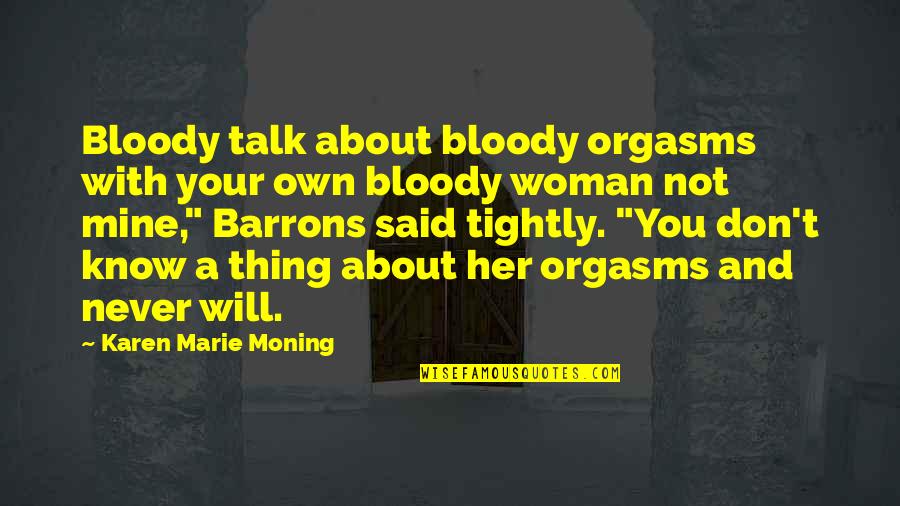 Orgasms Quotes By Karen Marie Moning: Bloody talk about bloody orgasms with your own