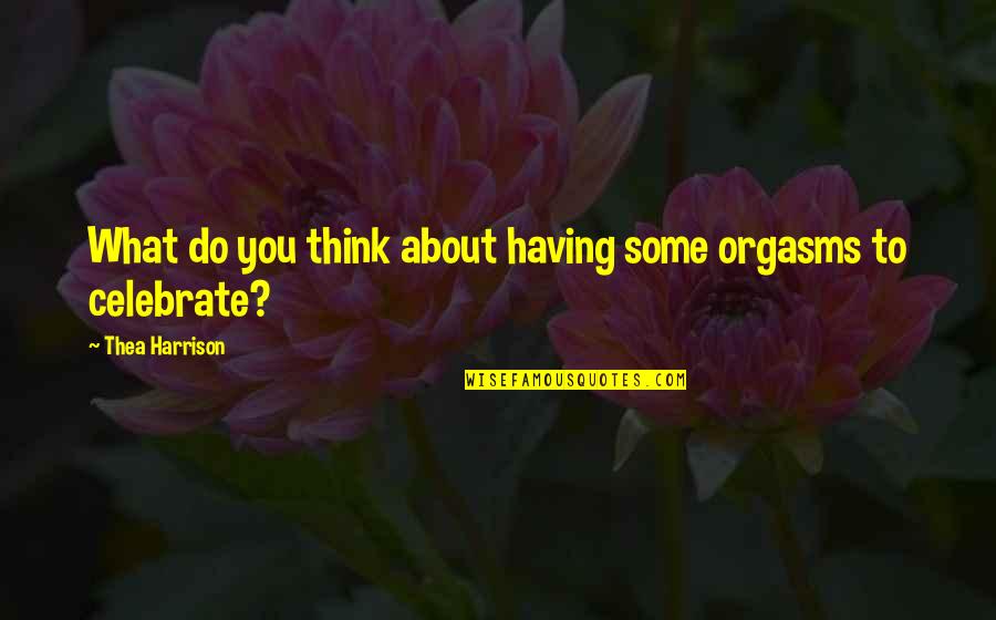 Orgasms Quotes By Thea Harrison: What do you think about having some orgasms