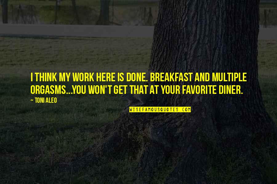 Orgasms Quotes By Toni Aleo: I think my work here is done. Breakfast