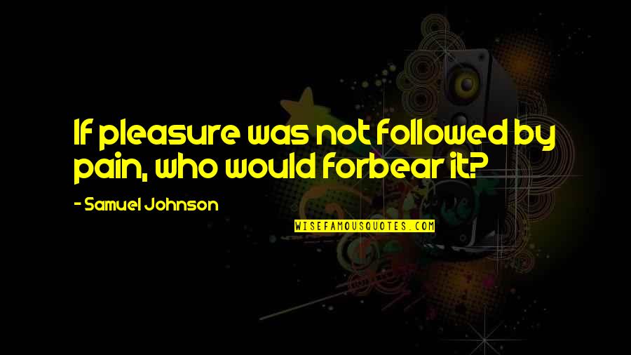 Orgelsdorfer Quotes By Samuel Johnson: If pleasure was not followed by pain, who Orgelsdorfer Quotes By Samuel Johnson: If pleasure was not followed by pain, who
