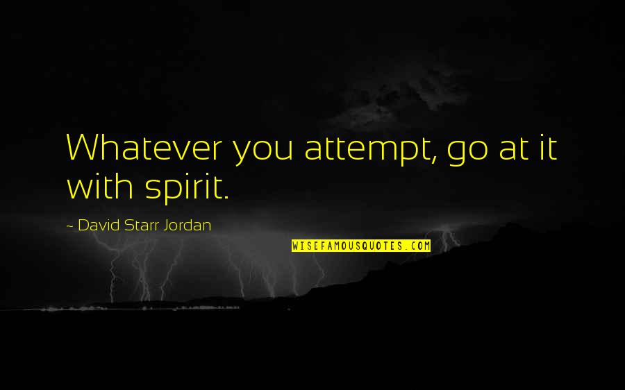 Orges Shehi Quotes By David Starr Jordan: Whatever you attempt, go at it with spirit. Orges Shehi Quotes By David Starr Jordan: Whatever you attempt, go at it with spirit.