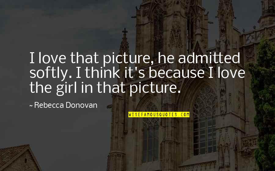 Orges Shehi Quotes By Rebecca Donovan: I love that picture, he admitted softly. I
