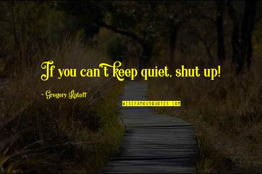 Orgiastic Religion Quotes By Gregory Ratoff: If you can't keep quiet, shut up!