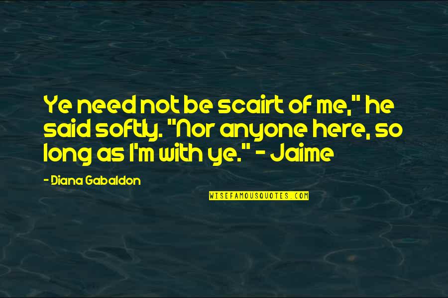 Orgiastic Rituals Quotes By Diana Gabaldon: Ye need not be scairt of me," he Orgiastic Rituals Quotes By Diana Gabaldon: Ye need not be scairt of me," he