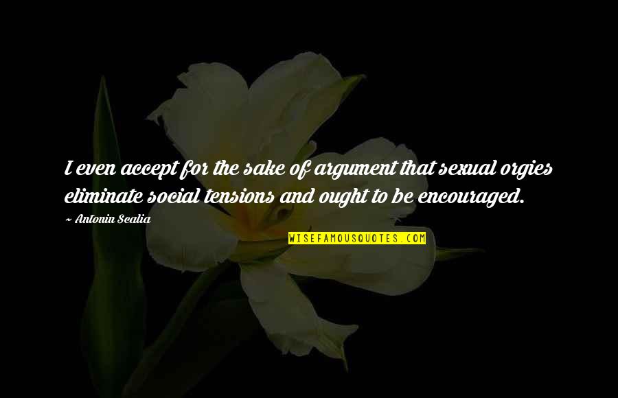 Orgies Quotes By Antonin Scalia: I even accept for the sake of argument Orgies Quotes By Antonin Scalia: I even accept for the sake of argument